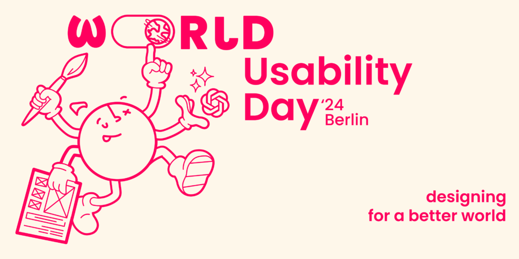 Beiger Hintergrund. Darauf die Aufschrift: "Wordl Usability Day 24, Berlin. Designing for a better world" Dazu im Linken Drittel eine freundliche kugelförmige Strichfigur mit 4 Armen und zwei Beinen. In jeder Hand etwas mit UX Bezug